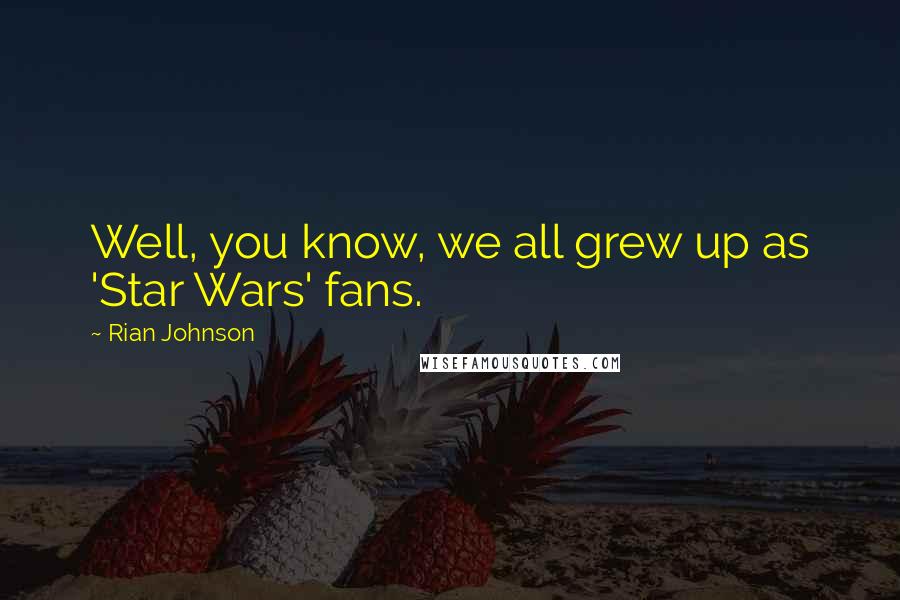 Rian Johnson Quotes: Well, you know, we all grew up as 'Star Wars' fans.