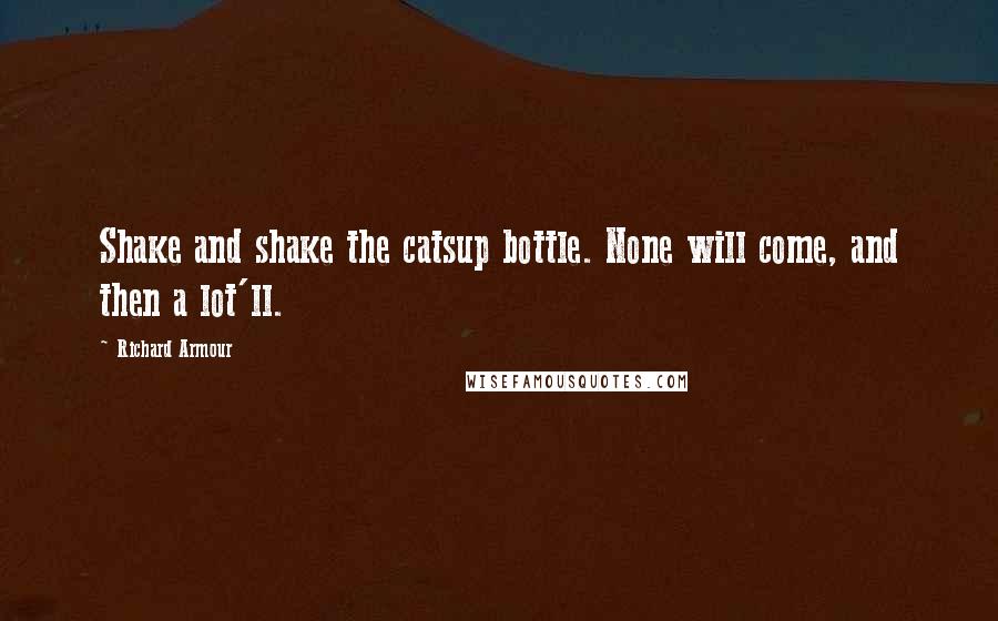 Richard Armour Quotes: Shake and shake the catsup bottle. None will come, and then a lot'll.