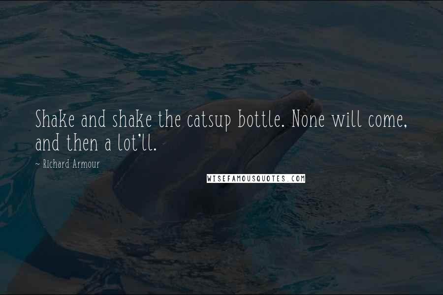 Richard Armour Quotes: Shake and shake the catsup bottle. None will come, and then a lot'll.