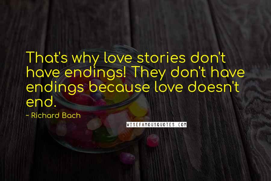 Richard Bach Quotes: That's why love stories don't have endings! They don't have endings because love doesn't end.