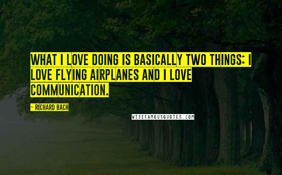 Richard Bach Quotes: What I love doing is basically two things: I love flying airplanes and I love communication.