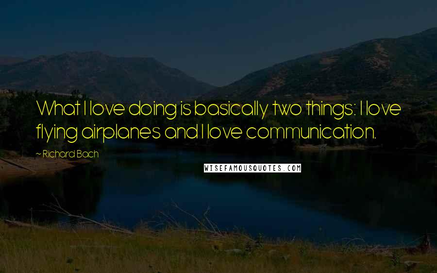 Richard Bach Quotes: What I love doing is basically two things: I love flying airplanes and I love communication.