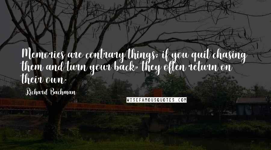 Richard Bachman Quotes: Memories are contrary things; if you quit chasing them and turn your back, they often return on their own.