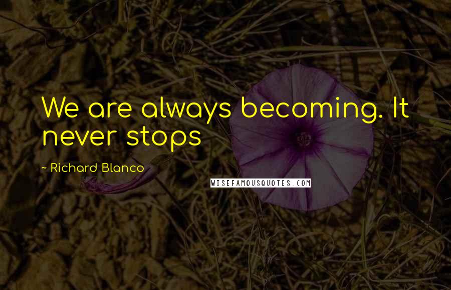 Richard Blanco Quotes: We are always becoming. It never stops