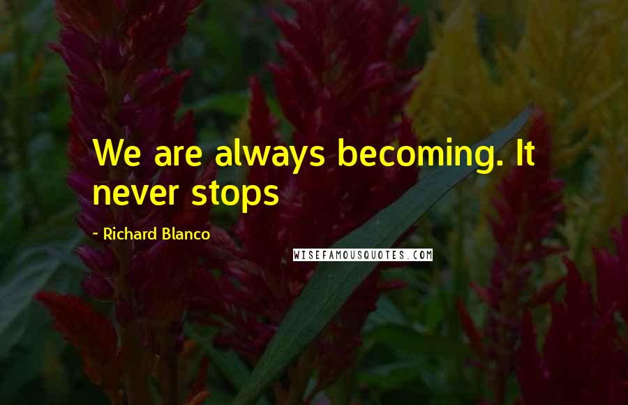 Richard Blanco Quotes: We are always becoming. It never stops