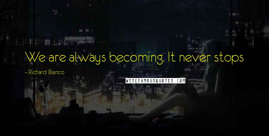 Richard Blanco Quotes: We are always becoming. It never stops