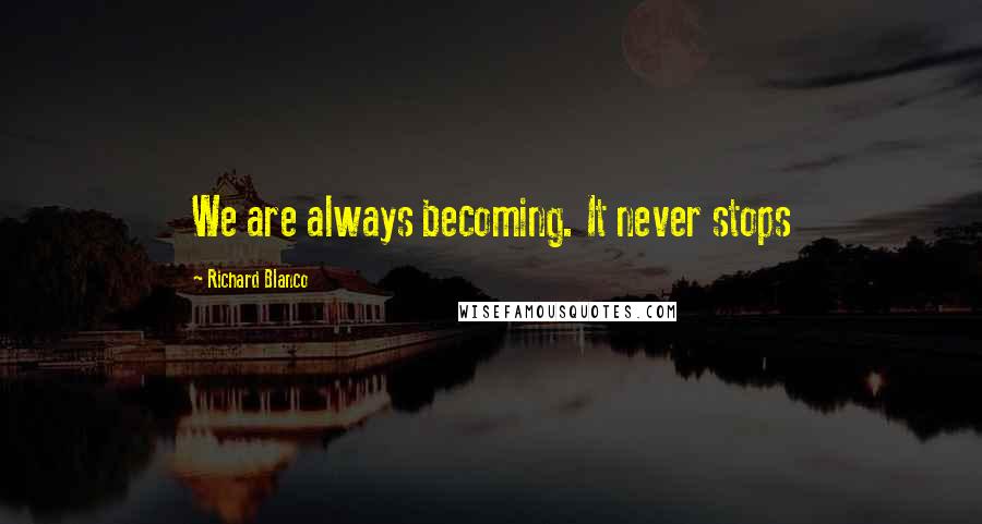 Richard Blanco Quotes: We are always becoming. It never stops