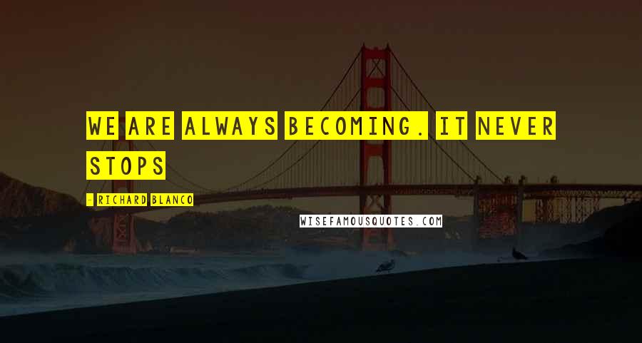 Richard Blanco Quotes: We are always becoming. It never stops