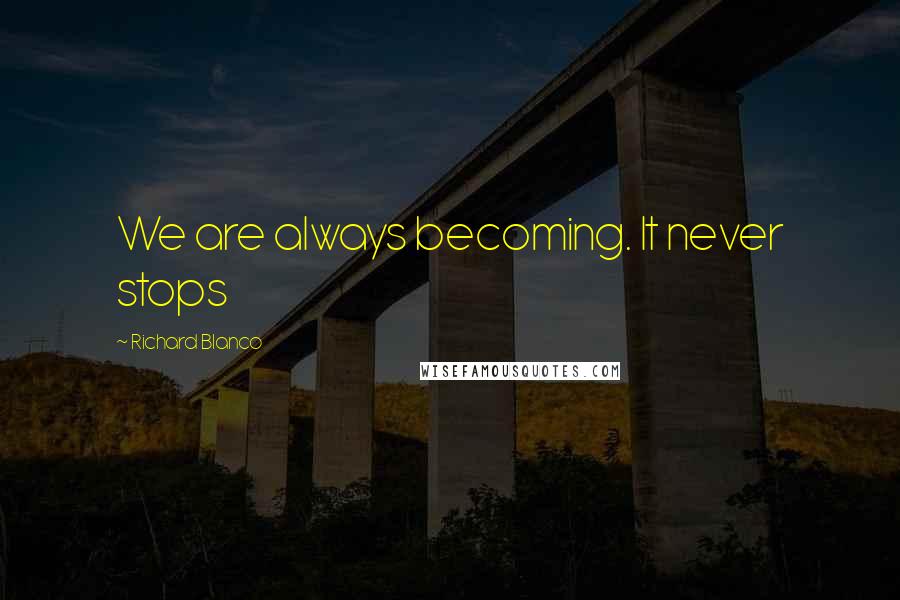 Richard Blanco Quotes: We are always becoming. It never stops