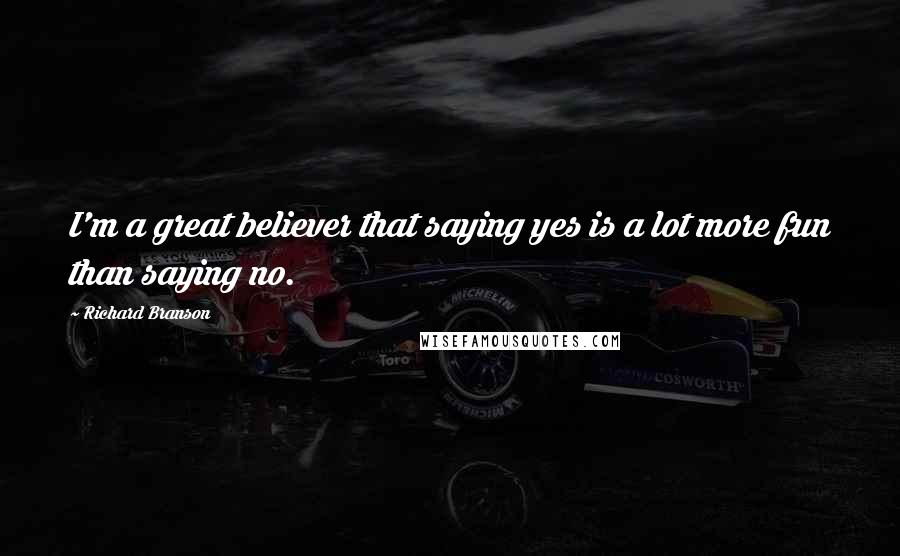 Richard Branson Quotes: I'm a great believer that saying yes is a lot more fun than saying no.