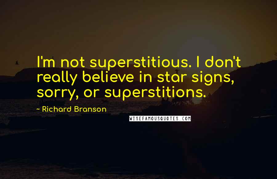 Richard Branson Quotes: I'm not superstitious. I don't really believe in star signs, sorry, or superstitions.