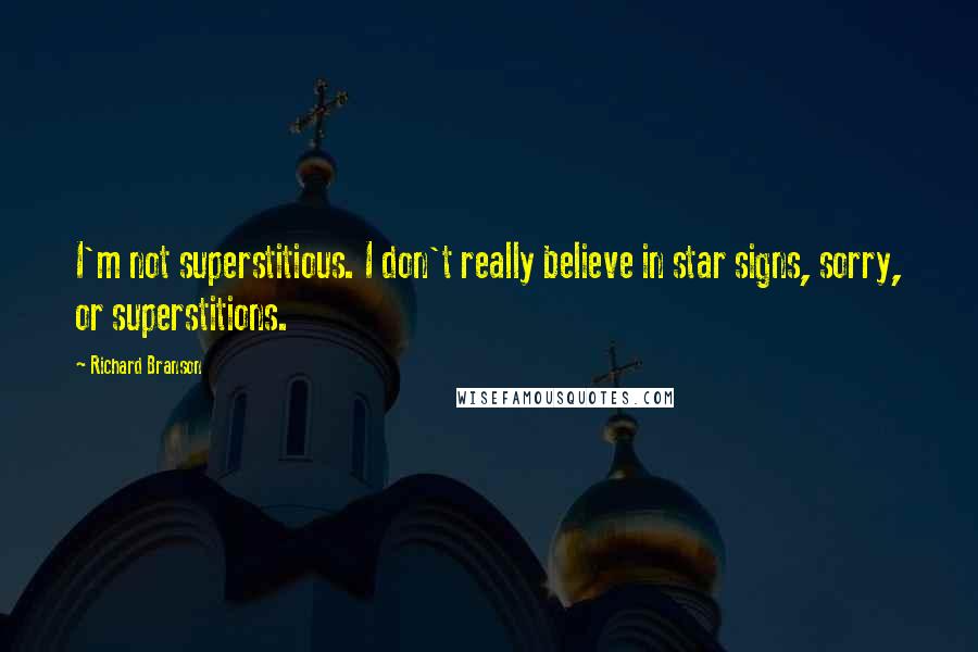 Richard Branson Quotes: I'm not superstitious. I don't really believe in star signs, sorry, or superstitions.