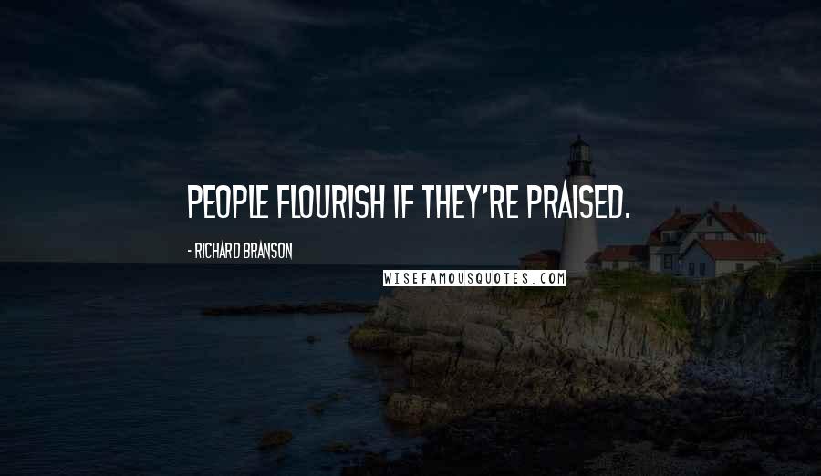 Richard Branson Quotes: People flourish if they're praised.