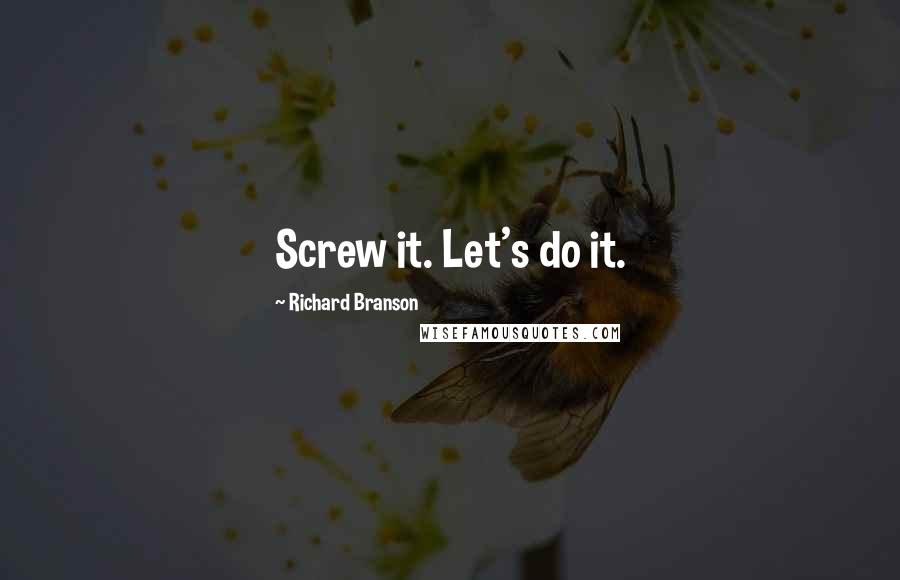 Richard Branson Quotes: Screw it. Let's do it.