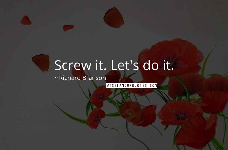 Richard Branson Quotes: Screw it. Let's do it.