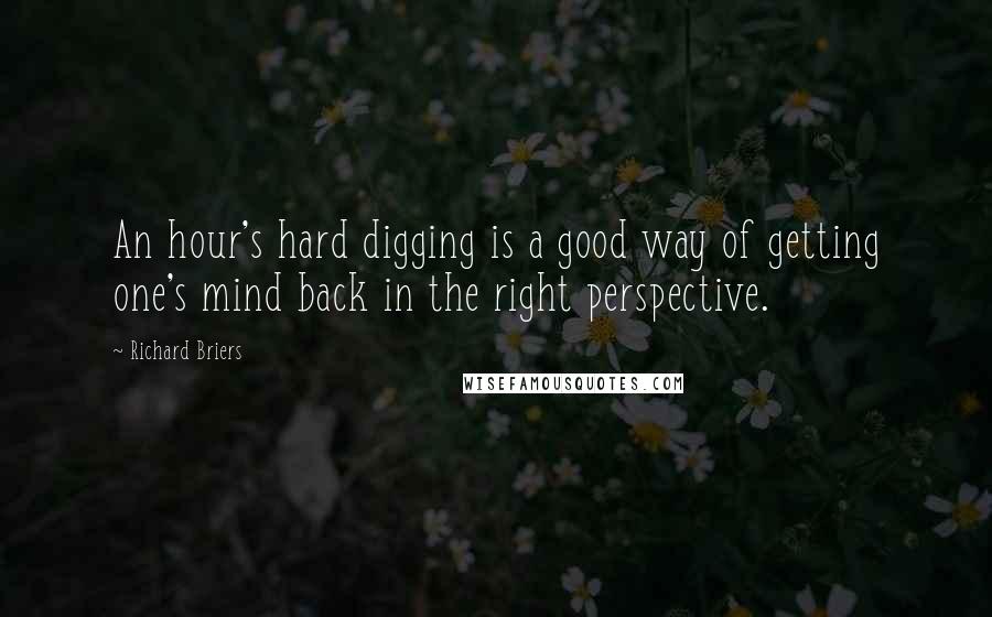 Richard Briers Quotes: An hour's hard digging is a good way of getting one's mind back in the right perspective.