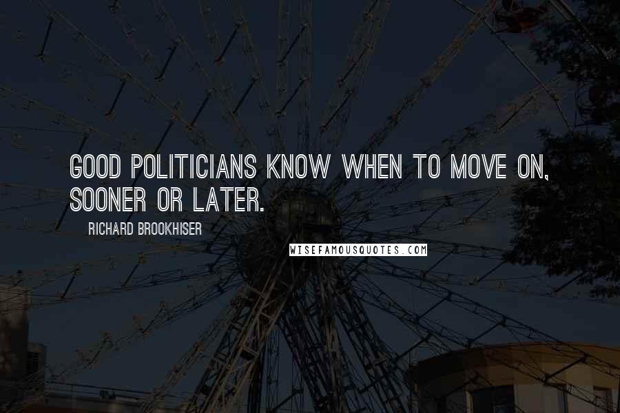 Richard Brookhiser Quotes: Good politicians know when to move on, sooner or later.