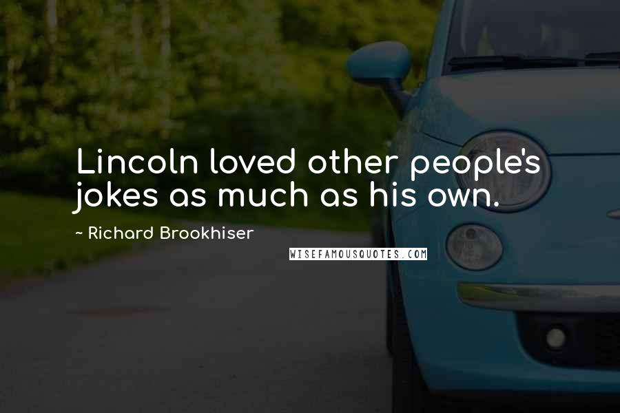 Richard Brookhiser Quotes: Lincoln loved other people's jokes as much as his own.