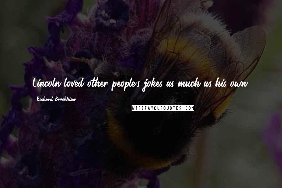 Richard Brookhiser Quotes: Lincoln loved other people's jokes as much as his own.