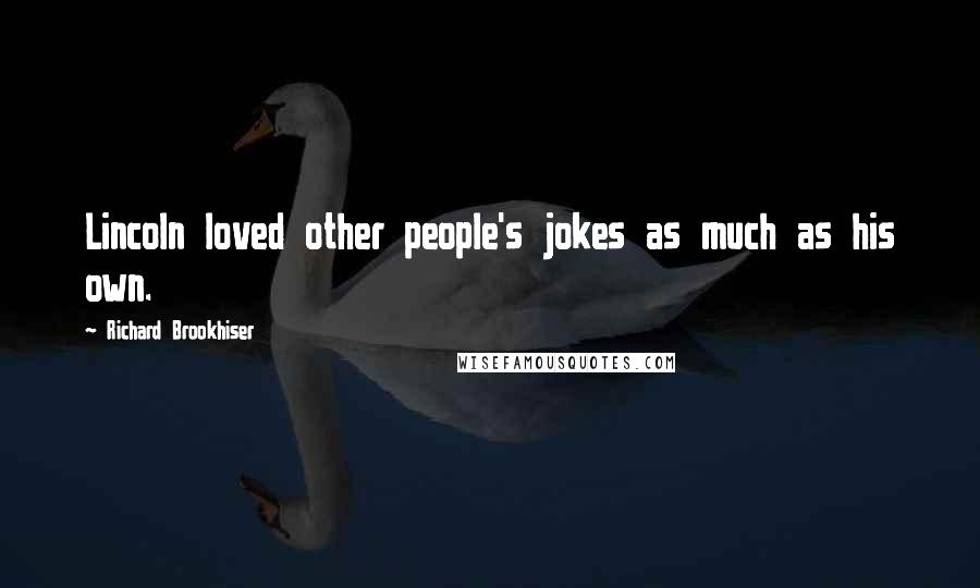 Richard Brookhiser Quotes: Lincoln loved other people's jokes as much as his own.