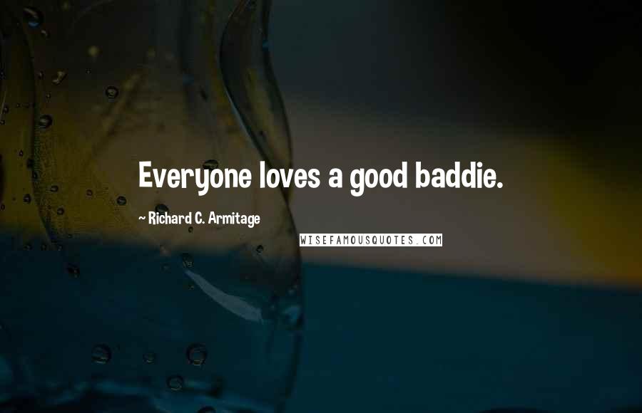 Richard C. Armitage Quotes: Everyone loves a good baddie.