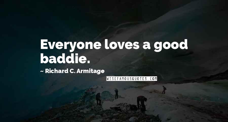 Richard C. Armitage Quotes: Everyone loves a good baddie.