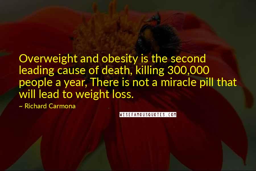 Richard Carmona Quotes: Overweight and obesity is the second leading cause of death, killing 300,000 people a year, There is not a miracle pill that will lead to weight loss.