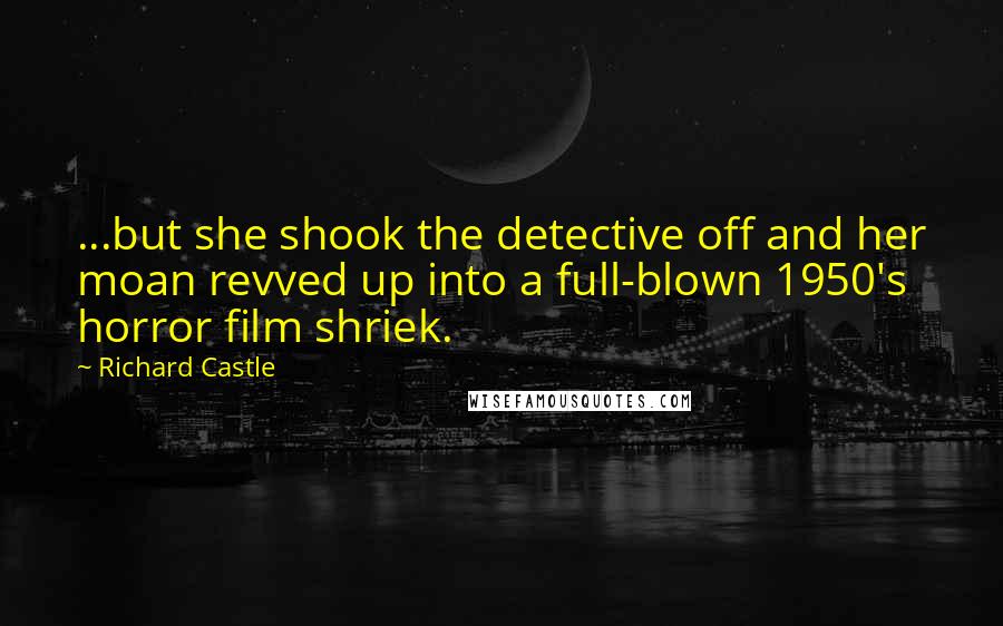 Richard Castle Quotes: ...but she shook the detective off and her moan revved up into a full-blown 1950's horror film shriek.