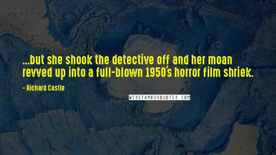 Richard Castle Quotes: ...but she shook the detective off and her moan revved up into a full-blown 1950's horror film shriek.