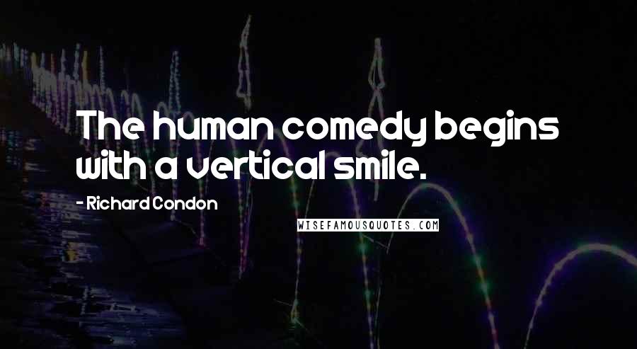 Richard Condon Quotes: The human comedy begins with a vertical smile.