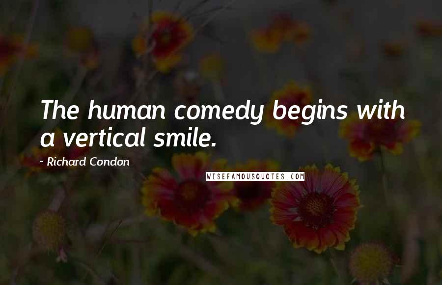 Richard Condon Quotes: The human comedy begins with a vertical smile.