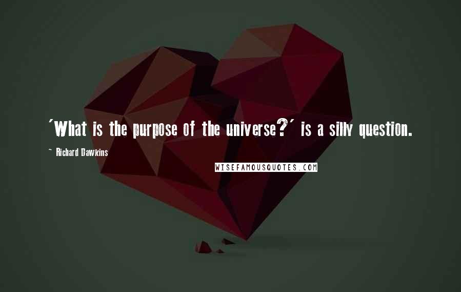 Richard Dawkins Quotes: 'What is the purpose of the universe?' is a silly question.