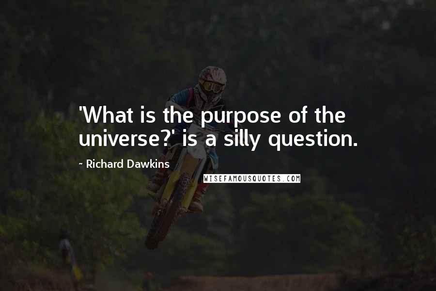 Richard Dawkins Quotes: 'What is the purpose of the universe?' is a silly question.