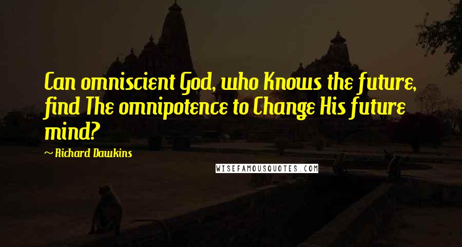 Richard Dawkins Quotes: Can omniscient God, who Knows the future, find The omnipotence to Change His future mind?