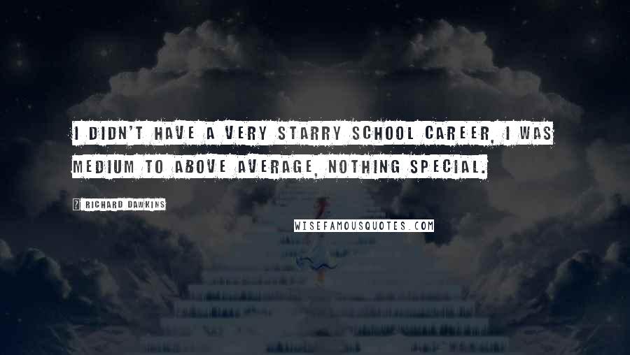 Richard Dawkins Quotes: I didn't have a very starry school career, I was medium to above average, nothing special.