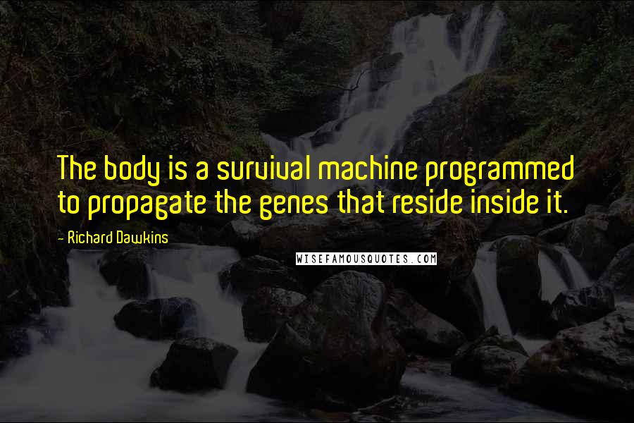 Richard Dawkins Quotes: The body is a survival machine programmed to propagate the genes that reside inside it.