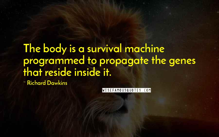 Richard Dawkins Quotes: The body is a survival machine programmed to propagate the genes that reside inside it.