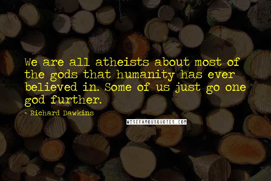 Richard Dawkins Quotes: We are all atheists about most of the gods that humanity has ever believed in. Some of us just go one god further.