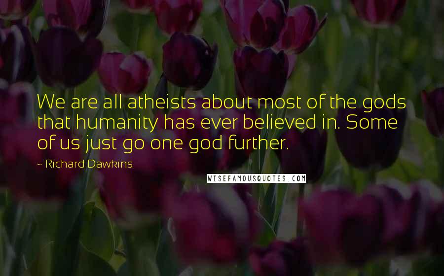 Richard Dawkins Quotes: We are all atheists about most of the gods that humanity has ever believed in. Some of us just go one god further.