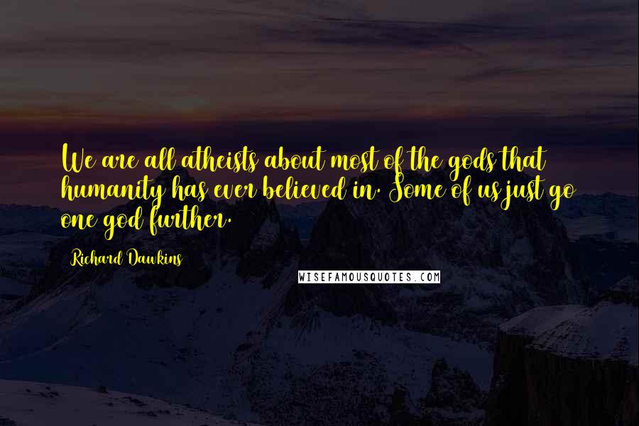 Richard Dawkins Quotes: We are all atheists about most of the gods that humanity has ever believed in. Some of us just go one god further.