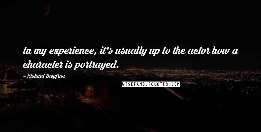 Richard Dreyfuss Quotes: In my experience, it's usually up to the actor how a character is portrayed.