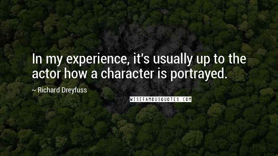 Richard Dreyfuss Quotes: In my experience, it's usually up to the actor how a character is portrayed.