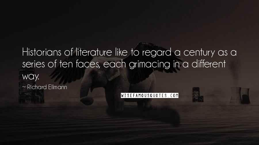 Richard Ellmann Quotes: Historians of literature like to regard a century as a series of ten faces, each grimacing in a different way.