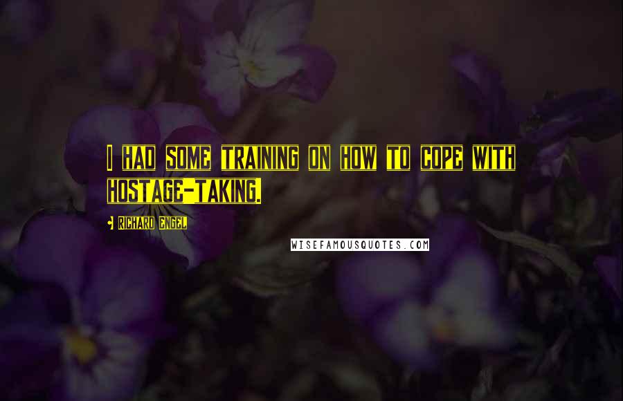 Richard Engel Quotes: I had some training on how to cope with hostage-taking.