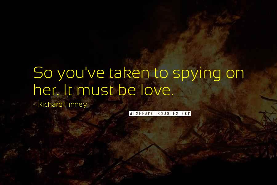 Richard Finney Quotes: So you've taken to spying on her. It must be love.