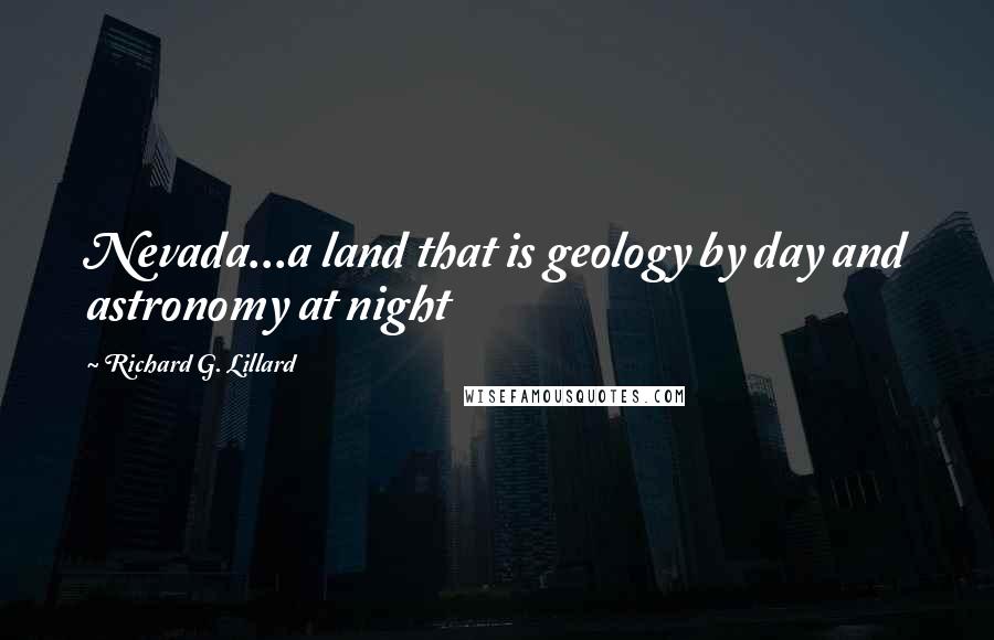 Richard G. Lillard Quotes: Nevada...a land that is geology by day and astronomy at night