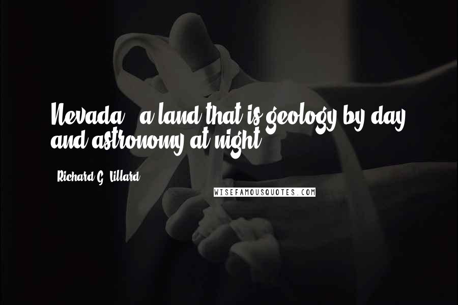 Richard G. Lillard Quotes: Nevada...a land that is geology by day and astronomy at night