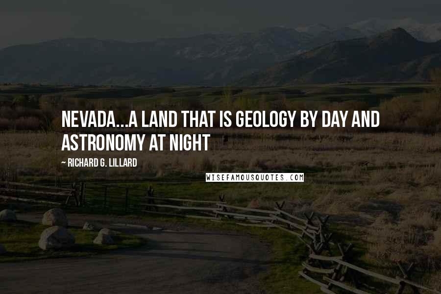 Richard G. Lillard Quotes: Nevada...a land that is geology by day and astronomy at night