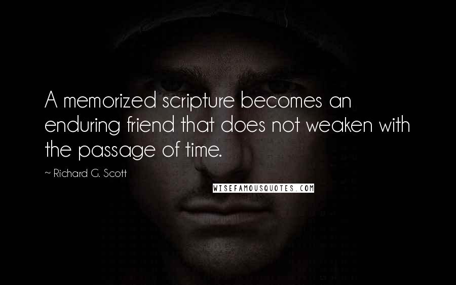 Richard G. Scott Quotes: A memorized scripture becomes an enduring friend that does not weaken with the passage of time.