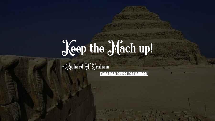 Richard H. Graham Quotes: Keep the Mach up!